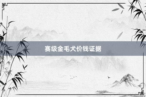 赛级金毛犬价钱证据
