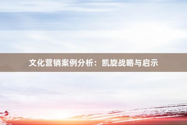 文化营销案例分析：凯旋战略与启示